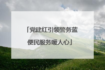 党建红引领警务蓝 便民服务暖人心