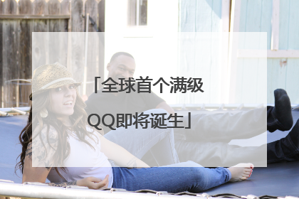 全球首个满级QQ即将诞生