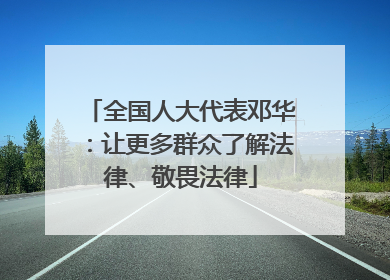 全国人大代表邓华：让更多群众了解法律、敬畏法律