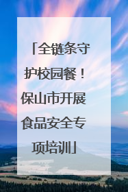 全链条守护校园餐！保山市开展食品安全专项培训