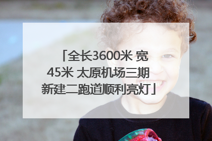 全长3600米 宽45米 太原机场三期新建二跑道顺利亮灯
