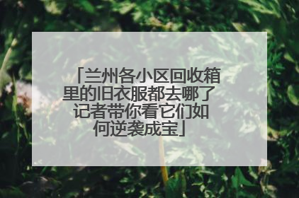兰州各小区回收箱里的旧衣服都去哪了 记者带你看它们如何逆袭成宝