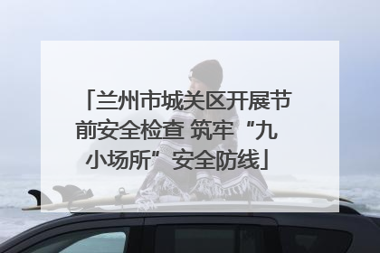兰州市城关区开展节前安全检查 筑牢“九小场所”安全防线