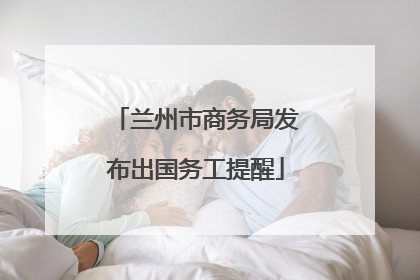 兰州市商务局发布出国务工提醒