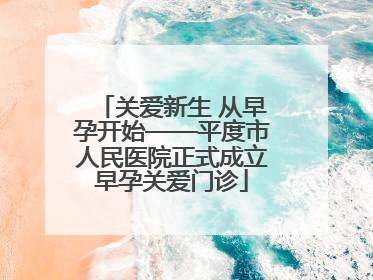 关爱新生 从早孕开始——平度市人民医院正式成立早孕关爱门诊