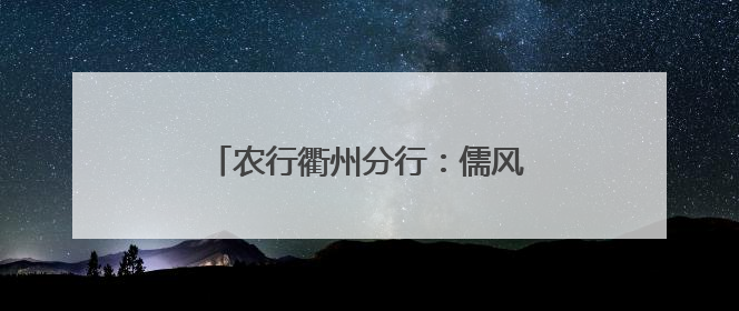 农行衢州分行：儒风润三衢 金穗惠四方