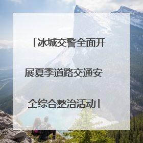 冰城交警全面开展夏季道路交通安全综合整治活动