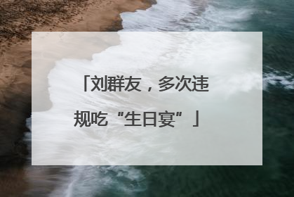 刘群友，多次违规吃“生日宴”