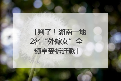 判了！湖南一地2名“外嫁女”全额享受拆迁款