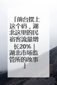 前台摆上这个码，湖北这里的民宿客流量增长20%｜湖北市场监管所的故事