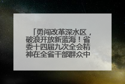 勇闯改革深水区，破浪开放新蓝海！省委十四届九次全会精神在全省干部群众中引发热烈反响
