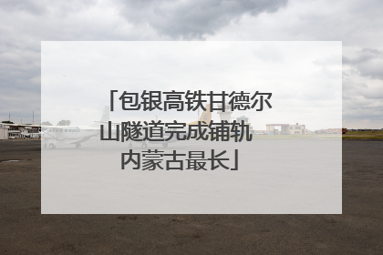 包银高铁甘德尔山隧道完成铺轨 内蒙古最长