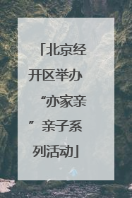 北京经开区举办“亦家亲”亲子系列活动