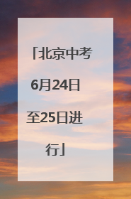 北京中考6月24日至25日进行