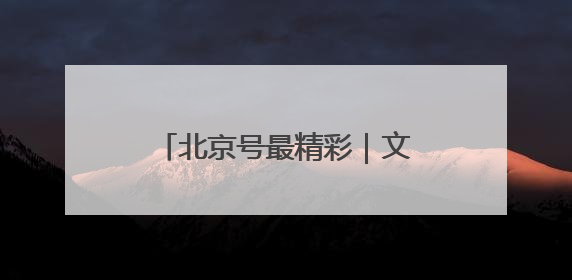 北京号最精彩｜文旅盛宴！京城近期超多活动轮番上线