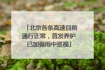 北京各条高速目前通行正常，首发养护已加强雨中巡视