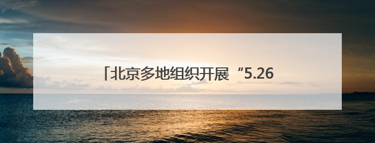 北京多地组织开展“5.26 我爱路”主题宣传教育活动