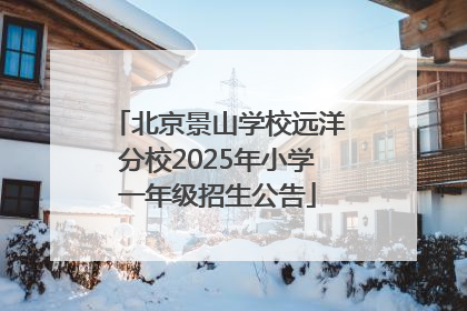 北京景山学校远洋分校2025年小学一年级招生公告