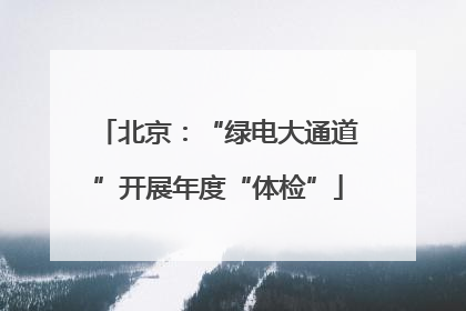 北京：“绿电大通道”开展年度“体检”