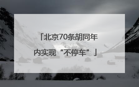 北京70条胡同年内实现“不停车”