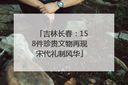 吉林长春：158件珍贵文物再现宋代礼制风华