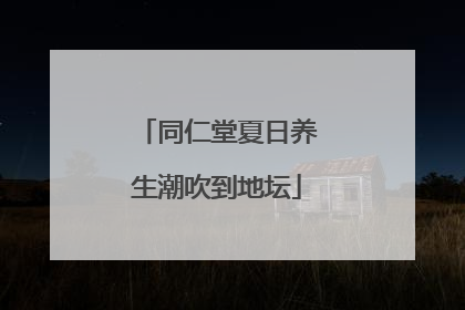 同仁堂夏日养生潮吹到地坛