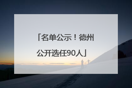 名单公示！德州公开选任90人