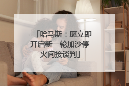 哈马斯：愿立即开启新一轮加沙停火间接谈判