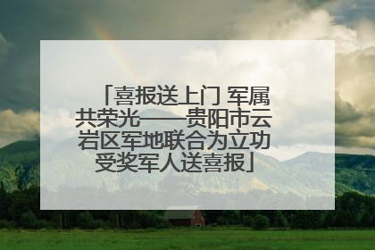 喜报送上门 军属共荣光——贵阳市云岩区军地联合为立功受奖军人送喜报