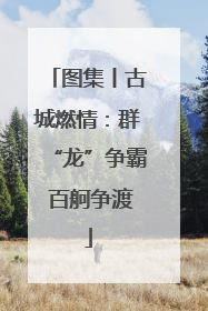 图集丨古城燃情：群“龙”争霸 百舸争渡