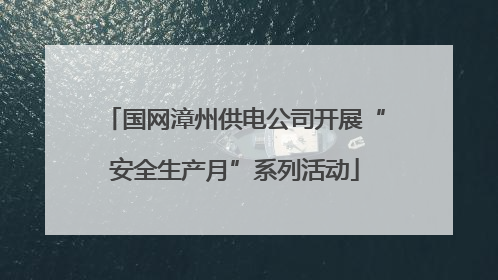 国网漳州供电公司开展“安全生产月”系列活动