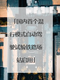 国内首个混行模式自动驾驶试验铁路场站启用