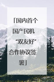 国内首个 国产民机“双友好”合作协议签署