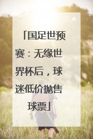 国足世预赛：无缘世界杯后，球迷低价抛售球票
