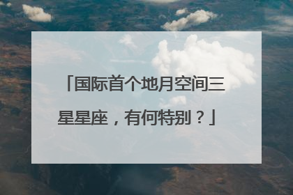 国际首个地月空间三星星座，有何特别？