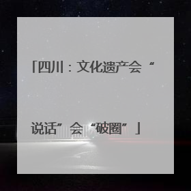 四川：文化遗产会“说话”会“破圈”