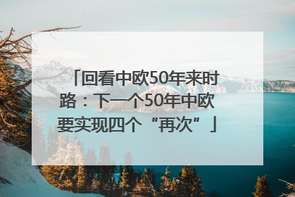 回看中欧50年来时路：下一个50年中欧要实现四个“再次”