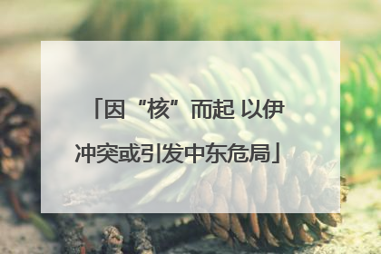 因“核”而起 以伊冲突或引发中东危局