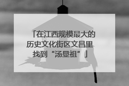 在江西规模最大的历史文化街区文昌里找到“汤显祖”
