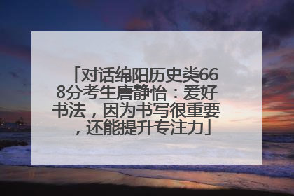 对话绵阳历史类668分考生唐静怡：爱好书法，因为书写很重要，还能提升专注力