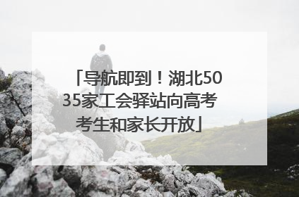 导航即到！湖北5035家工会驿站向高考考生和家长开放