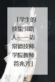学生的技能引路人——访常德技师学院教师符兆芳