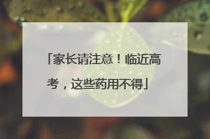 家长请注意！临近高考，这些药用不得