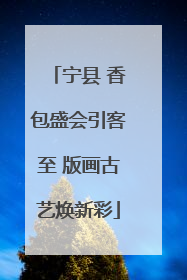 宁县 香包盛会引客至 版画古艺焕新彩