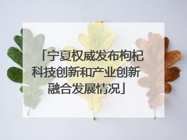 宁夏权威发布枸杞科技创新和产业创新融合发展情况