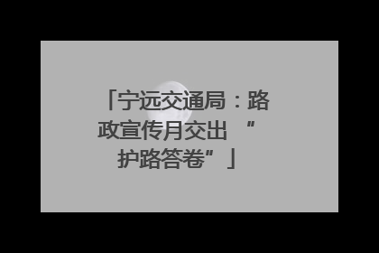 宁远交通局：路政宣传月交出 “护路答卷”