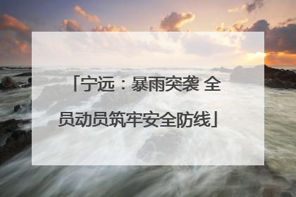 宁远：暴雨突袭 全员动员筑牢安全防线