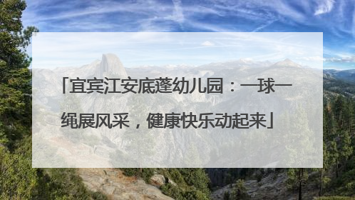 宜宾江安底蓬幼儿园：一球一绳展风采，健康快乐动起来