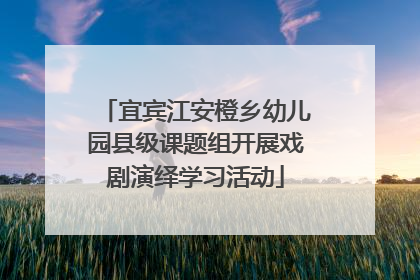 宜宾江安橙乡幼儿园县级课题组开展戏剧演绎学习活动