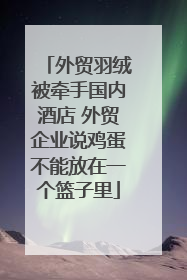 外贸羽绒被牵手国内酒店 外贸企业说鸡蛋不能放在一个篮子里